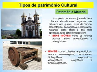 Tipos de patrimônio Cultural
Patrimônio Material
composto por um conjunto de bens
culturais classificados segundo sua
natu...