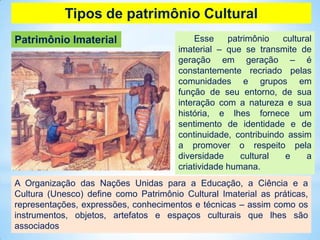 Patrimônio Imaterial
Tipos de patrimônio Cultural
A Organização das Nações Unidas para a Educação, a Ciência e a
Cultura (...