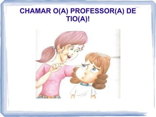 CHAMAR O(A) PROFESSOR(A) DE
TIO(A)!

 