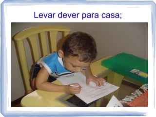 Levar dever para casa;

 