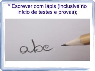 * Escrever com lápis (inclusive no
início de testes e provas);

 