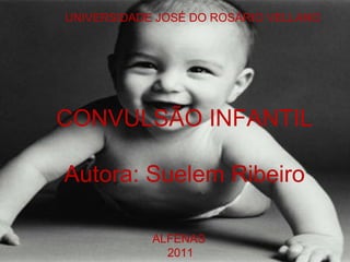 UNIVERSIDADE JOSÉ DO ROSÁRIO VELLANO
ALFENAS
2011
CONVULSÃO INFANTIL
Autora: Suelem Ribeiro
 