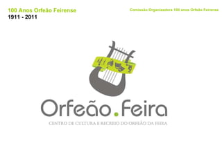 100 Anos Orfeão Feirense 1911 - 2011 Comissão Organizadora 100 anos Orfeão Feirense 