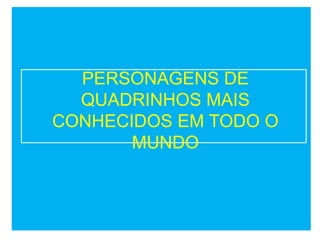 PERSONAGENS DE
  QUADRINHOS MAIS
CONHECIDOS EM TODO O
       MUNDO
 