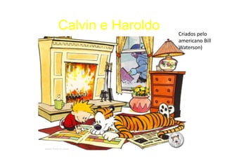 Calvin e Haroldo   Criados pelo
                   americano Bill
                   Waterson)
 