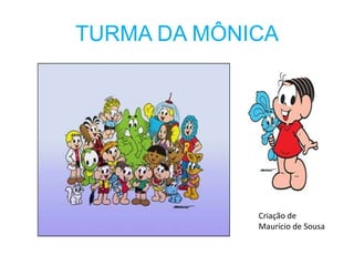 TURMA DA MÔNICA




             Criação de
             Maurício de Sousa
 