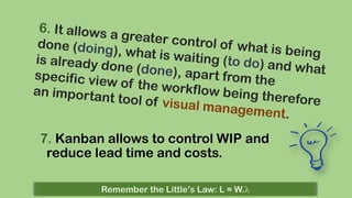 7. Kanban allows to control WIP and
reduce lead time and costs.
Remember the Little’s Law: L = W.

 