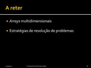  Arrays multidimensionais
 Estratégias de resolução de problemas
2013/2014 Fundamentos de Programação 18
 