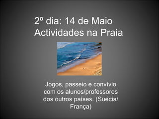 2º dia: 14 de Maio Actividades na Praia Jogos, passeio e convívio com os alunos/professores dos outros países. (Suécia/França) 