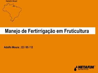 Netafim Brasil
Manejo de Fertirrigação em Fruticultura
Adolfo Moura ; 22 / 05 / 12
 