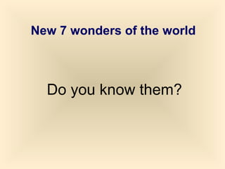 New 7 wonders of the world



  Do you know them?
 