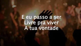 E eu passo a ser
Livre pra viver
A tua vontade
 