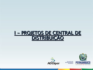 I - PROJETOS DE CENTRAL DE
I - PROJETOS DE CENTRAL DE
DISTRIBUIÇÃO
DISTRIBUIÇÃO
 
