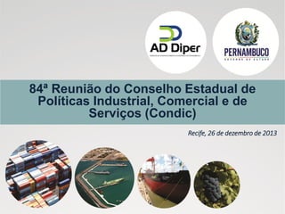 84ª Reunião do Conselho Estadual de
Políticas Industrial, Comercial e de
Serviços (Condic)
Recife, 26 de dezembro de 2013

 