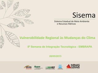 Vulnerabilidade Regional às Mudanças do Clima
8ª Semana de Integração Tecnológica - EMBRAPA
26/05/2015
 