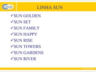 LINHA SUN
SUN GOLDEN
SUN SET
SUN FAMILY
SUN HAPPY
SUN RISE
SUN TOWERS
SUN GARDENS
SUN RIVER
 
