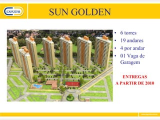 SUN GOLDEN
             •   6 torres
             •   19 andares
             •   4 por andar
             •   01 Vaga de
                 Garagem

                ENTREGAS
             A PARTIR DE 2010
 
