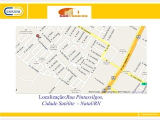 Localização:Rua Pintassilgos,
 Cidade Satélite - Natal/RN
 