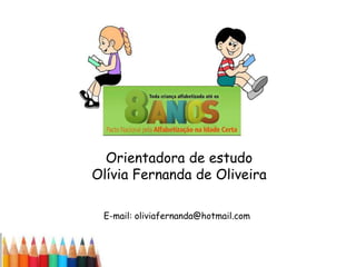 Orientadora de estudo
Olívia Fernanda de Oliveira
E-mail: oliviafernanda@hotmail.com

 