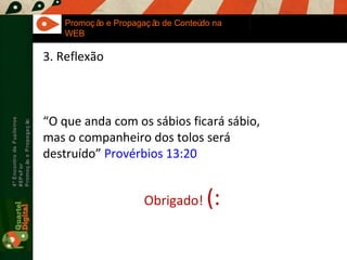Maria Fernandes Marcel  Sampaio 4º Encontro de Fuzileiros  #8PsFor  Promoção e Propagação Promoção e Propagação de Conteúdo na WEB Obrigado!  (: 3. Reflexão “ O que anda com os sábios ficará sábio,  mas o companheiro dos tolos será destruído”  Provérbios 13:20 