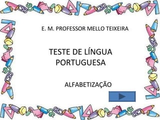 .
TESTE DE LÍNGUA
PORTUGUESA
E. M. PROFESSOR MELLO TEIXEIRA
ALFABETIZAÇÃO
 