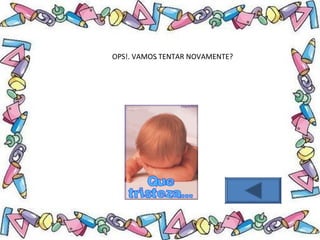 .OPS!. VAMOS TENTAR NOVAMENTE?
 