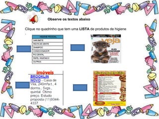 .
Observe os textos abaixo
Clique no quadrinho que tem uma LISTA de produtos de higiene
.
 