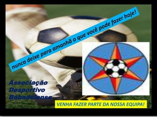 Associação
Desportivo
Bobadelense
              VENHA FAZER PARTE DA NOSSA EQUIPA!
 