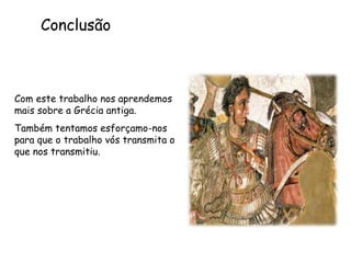 Conclusão Com este trabalho nos aprendemos mais sobre a Grécia antiga. Também tentamos esforçamo-nos  para que o trabalho vós transmita o que nos transmitiu. 