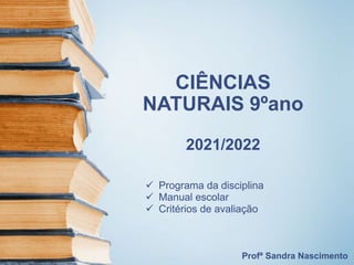 CIÊNCIAS
NATURAIS 9ºano
2021/2022
 Programa da disciplina
 Manual escolar
 Critérios de avaliação
Profª Sandra Nascimento
 
