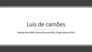 Luís de camões
Rodrigo Silva Nº09, Daniel Almeida Nº02, Diogo Valente Nº03
 