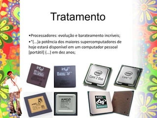Tratamento•Processadores: evolução e barateamento incríveis;•“(...)a potência dos maiores supercomputadores de hoje estará disponível em um computador pessoal [portátil] (...) em dez anos;