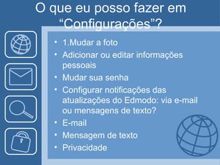 O que eu posso fazer em
   “Configurações”?
  • 1.Mudar a foto
  • Adicionar ou editar informações
    pessoais
  • Mudar sua senha
  • Configurar notificações das
    atualizações do Edmodo: via e-mail
    ou mensagens de texto?
  • E-mail
  • Mensagem de texto
  • Privacidade
 