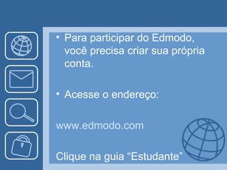 • Para participar do Edmodo,
  você precisa criar sua própria
  conta.

• Acesse o endereço:

www.edmodo.com

Clique na guia “Estudante”
 