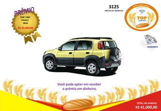3125
DIRETOS OU INDIRETOS

FIAT UNO
VIVACE
0KM

DIAMANTE

R$ 26.000,00

DIAMANTE

Você pode optar em receber
o prêmio em dinheiro.

TOTAL EM GANHOS

R$ 41,000,00

 