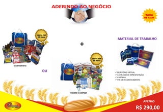 TAXA

R$ 12,90

CESTA TOP

36 Itens

MATERIAL DE TRABALHO

+
CESTA TOP

66 Itens

MANTIMENTO

OU

ESCRITÓRIO VIRTUAL
 CATÁLOGO DE APRESENTAÇÃO
 CARTILHA
 PIN DE RECONHECIMENTO

HIGIENE E LIMPEZA

APENAS

R$ 290,00

 