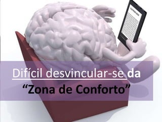 Difícil desvincular-se da
“Zona de Conforto”
 