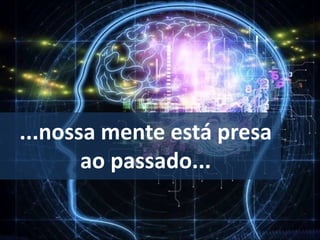 ...nossa mente está presa
ao passado...
 