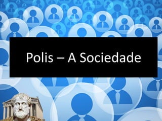 Polis – A Sociedade
 