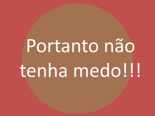 Portanto não
tenha medo!!!
 