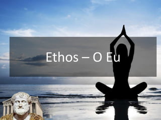 Ethos – O Eu
 