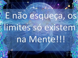 E não esqueça, os
limites só existem
na Mente!!!
 