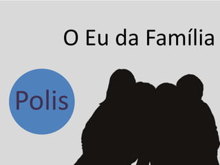 Polis
Polis
O Eu da Família
 
