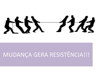 MUDANÇA GERA RESISTÊNCIA!!!
 