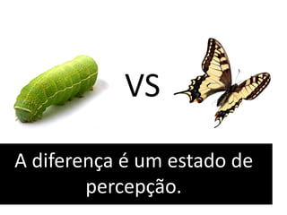 VS
A diferença é um estado de
percepção.
 