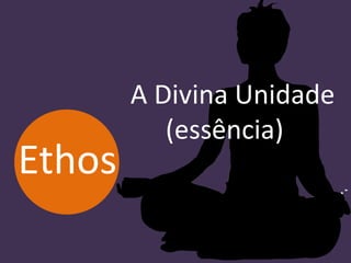 A Divina Unidade
(essência)
Ethos
 