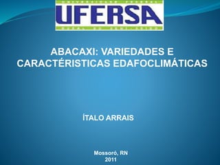 ABACAXI: VARIEDADES E
CARACTÉRISTICAS EDAFOCLIMÁTICAS

ÍTALO ARRAIS

Mossoró, RN
2011

 