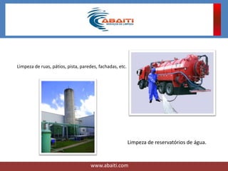 Limpeza de ruas, pátios, pista, paredes, fachadas, etc.
Limpeza de reservatórios de água.
www.abaiti.com
 
