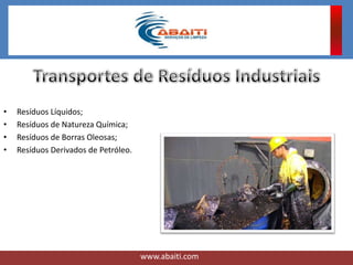 • Resíduos Líquidos;
• Resíduos de Natureza Química;
• Resíduos de Borras Oleosas;
• Resíduos Derivados de Petróleo.
www.abaiti.com
 