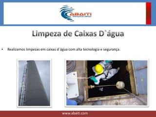 • Realizamos limpezas em caixas d`água com alta tecnologia e segurança.
www.abaiti.com
 